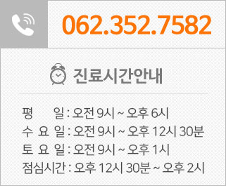 전화번호 062-352-7582 진료시간안내 평일 : 오전 9시 ~ 오후6시00분 토요일 : 오전9시 ~ 오후1시 점심시간 : 오후12시30분 ~ 오후2시
